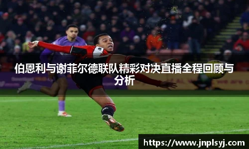 伯恩利与谢菲尔德联队精彩对决直播全程回顾与分析