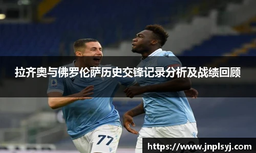 拉齐奥与佛罗伦萨历史交锋记录分析及战绩回顾