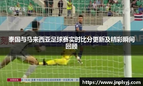 泰国与马来西亚足球赛实时比分更新及精彩瞬间回顾